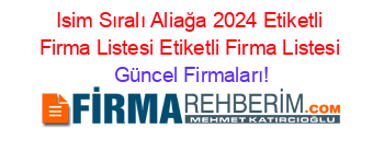 Isim+Sıralı+Aliağa+2024+Etiketli+Firma+Listesi+Etiketli+Firma+Listesi Güncel+Firmaları!