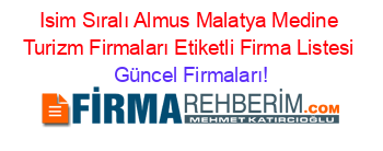 Isim+Sıralı+Almus+Malatya+Medine+Turizm+Firmaları+Etiketli+Firma+Listesi Güncel+Firmaları!