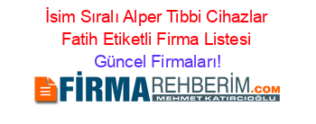 İsim+Sıralı+Alper+Tibbi+Cihazlar+Fatih+Etiketli+Firma+Listesi Güncel+Firmaları!