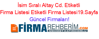 İsim+Sıralı+Altay+Cd.+Etiketli+Firma+Listesi+Etiketli+Firma+Listesi19.Sayfa Güncel+Firmaları!