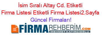 İsim+Sıralı+Altay+Cd.+Etiketli+Firma+Listesi+Etiketli+Firma+Listesi2.Sayfa Güncel+Firmaları!