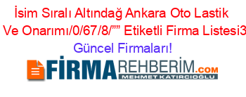 İsim+Sıralı+Altındağ+Ankara+Oto+Lastik+Bakımı+Ve+Onarımı/0/67/8/””+Etiketli+Firma+Listesi3.Sayfa Güncel+Firmaları!