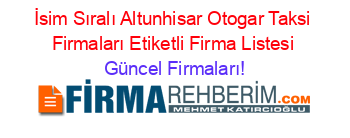 İsim+Sıralı+Altunhisar+Otogar+Taksi+Firmaları+Etiketli+Firma+Listesi Güncel+Firmaları!