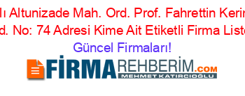 İsim+Sıralı+Altunizade+Mah.+Ord.+Prof.+Fahrettin+Kerim+Gökay+Cad.+No:+74+Adresi+Kime+Ait+Etiketli+Firma+Listesi Güncel+Firmaları!