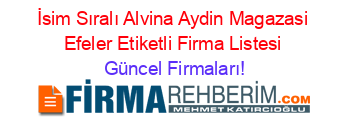 İsim+Sıralı+Alvina+Aydin+Magazasi+Efeler+Etiketli+Firma+Listesi Güncel+Firmaları!