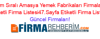 Isim+Sıralı+Amasya+Yemek+Fabrikaları+Firmaları+Etiketli+Firma+Listesi47.Sayfa+Etiketli+Firma+Listesi Güncel+Firmaları!