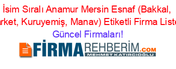 İsim+Sıralı+Anamur+Mersin+Esnaf+(Bakkal,+Market,+Kuruyemiş,+Manav)+Etiketli+Firma+Listesi Güncel+Firmaları!