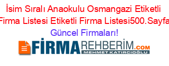 İsim+Sıralı+Anaokulu+Osmangazi+Etiketli+Firma+Listesi+Etiketli+Firma+Listesi500.Sayfa Güncel+Firmaları!