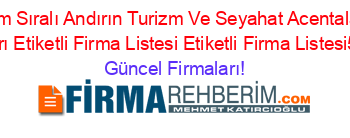 İsim+Sıralı+Andırın+Turizm+Ve+Seyahat+Acentaları+Firmaları+Etiketli+Firma+Listesi+Etiketli+Firma+Listesi5.Sayfa Güncel+Firmaları!