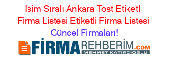 Isim+Sıralı+Ankara+Tost+Etiketli+Firma+Listesi+Etiketli+Firma+Listesi Güncel+Firmaları!