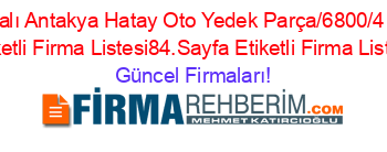 Isim+Sıralı+Antakya+Hatay+Oto+Yedek+Parça/6800/415/38/””+Etiketli+Firma+Listesi84.Sayfa+Etiketli+Firma+Listesi Güncel+Firmaları!