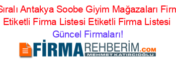 Isim+Sıralı+Antakya+Soobe+Giyim+Mağazaları+Firmaları+Etiketli+Firma+Listesi+Etiketli+Firma+Listesi Güncel+Firmaları!