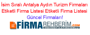 İsim+Sıralı+Antalya+Aydın+Turizm+Firmaları+Etiketli+Firma+Listesi+Etiketli+Firma+Listesi Güncel+Firmaları!