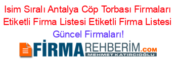 Isim+Sıralı+Antalya+Cöp+Torbası+Firmaları+Etiketli+Firma+Listesi+Etiketli+Firma+Listesi Güncel+Firmaları!