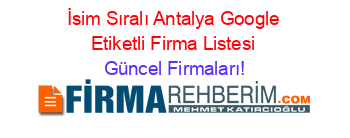 İsim+Sıralı+Antalya+Google+Etiketli+Firma+Listesi Güncel+Firmaları!