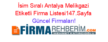 İsim+Sıralı+Antalya+Melikgazi+Etiketli+Firma+Listesi147.Sayfa Güncel+Firmaları!