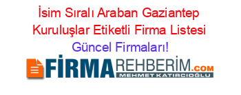 İsim+Sıralı+Araban+Gaziantep+Kuruluşlar+Etiketli+Firma+Listesi Güncel+Firmaları!