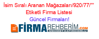 İsim+Sıralı+Aranan+Mağazaları/920/77/””+Etiketli+Firma+Listesi Güncel+Firmaları!