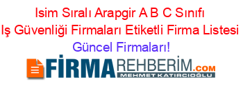 Isim+Sıralı+Arapgir+A+B+C+Sınıfı+Iş+Güvenliği+Firmaları+Etiketli+Firma+Listesi Güncel+Firmaları!