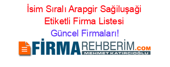 İsim+Sıralı+Arapgir+Sağiluşaği+Etiketli+Firma+Listesi Güncel+Firmaları!