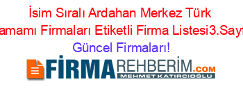 İsim+Sıralı+Ardahan+Merkez+Türk+Hamamı+Firmaları+Etiketli+Firma+Listesi3.Sayfa Güncel+Firmaları!