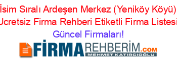 İsim+Sıralı+Ardeşen+Merkez+(Yeniköy+Köyü)+Ucretsiz+Firma+Rehberi+Etiketli+Firma+Listesi Güncel+Firmaları!