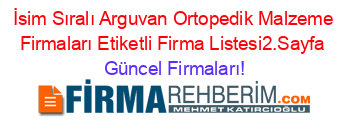 İsim+Sıralı+Arguvan+Ortopedik+Malzeme+Firmaları+Etiketli+Firma+Listesi2.Sayfa Güncel+Firmaları!