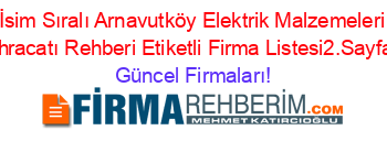 İsim+Sıralı+Arnavutköy+Elektrik+Malzemeleri+Ihracatı+Rehberi+Etiketli+Firma+Listesi2.Sayfa Güncel+Firmaları!