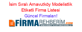 İsim+Sıralı+Arnavutköy+Modelistlik+Etiketli+Firma+Listesi Güncel+Firmaları!