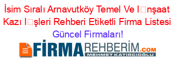 İsim+Sıralı+Arnavutköy+Temel+Ve+İnşaat+Kazı+İşleri+Rehberi+Etiketli+Firma+Listesi Güncel+Firmaları!