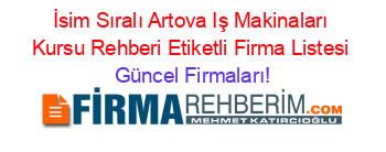 İsim+Sıralı+Artova+Iş+Makinaları+Kursu+Rehberi+Etiketli+Firma+Listesi Güncel+Firmaları!