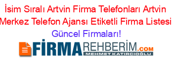 İsim+Sıralı+Artvin+Firma+Telefonları+Artvin+Merkez+Telefon+Ajansı+Etiketli+Firma+Listesi Güncel+Firmaları!