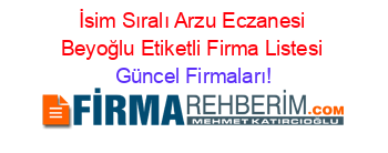 İsim+Sıralı+Arzu+Eczanesi+Beyoğlu+Etiketli+Firma+Listesi Güncel+Firmaları!