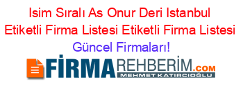 Isim+Sıralı+As+Onur+Deri+Istanbul+Etiketli+Firma+Listesi+Etiketli+Firma+Listesi Güncel+Firmaları!