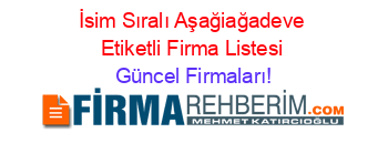 İsim+Sıralı+Aşağiağadeve+Etiketli+Firma+Listesi Güncel+Firmaları!