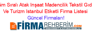 İsim+Sıralı+Atak+Inşaat+Madencilik+Tekstil+Gıda+Ve+Turizm+Istanbul+Etiketli+Firma+Listesi Güncel+Firmaları!