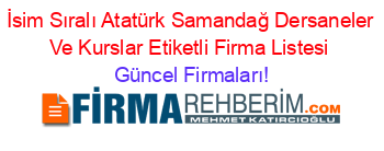 İsim+Sıralı+Atatürk+Samandağ+Dersaneler+Ve+Kurslar+Etiketli+Firma+Listesi Güncel+Firmaları!