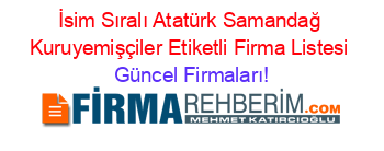 İsim+Sıralı+Atatürk+Samandağ+Kuruyemişçiler+Etiketli+Firma+Listesi Güncel+Firmaları!