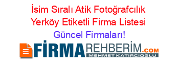 İsim+Sıralı+Atik+Fotoğrafcılık+Yerköy+Etiketli+Firma+Listesi Güncel+Firmaları!