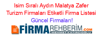 Isim+Sıralı+Aydın+Malatya+Zafer+Turizm+Firmaları+Etiketli+Firma+Listesi Güncel+Firmaları!