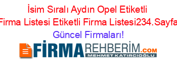 İsim+Sıralı+Aydın+Opel+Etiketli+Firma+Listesi+Etiketli+Firma+Listesi234.Sayfa Güncel+Firmaları!