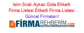 Isim+Sıralı+Aykac+Gida+Etiketli+Firma+Listesi+Etiketli+Firma+Listesi Güncel+Firmaları!