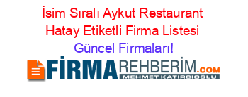İsim+Sıralı+Aykut+Restaurant+Hatay+Etiketli+Firma+Listesi Güncel+Firmaları!