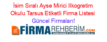 İsim+Sıralı+Ayse+Mirici+Ilkogretim+Okulu+Tarsus+Etiketli+Firma+Listesi Güncel+Firmaları!