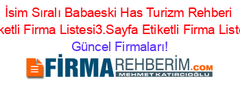 İsim+Sıralı+Babaeski+Has+Turizm+Rehberi+Etiketli+Firma+Listesi3.Sayfa+Etiketli+Firma+Listesi Güncel+Firmaları!