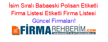 İsim+Sıralı+Babaeski+Polisan+Etiketli+Firma+Listesi+Etiketli+Firma+Listesi Güncel+Firmaları!