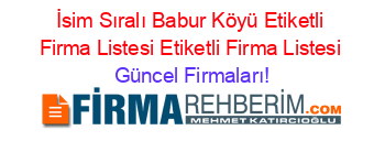 İsim+Sıralı+Babur+Köyü+Etiketli+Firma+Listesi+Etiketli+Firma+Listesi Güncel+Firmaları!