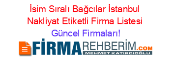 İsim+Sıralı+Bağcılar+İstanbul+Nakliyat+Etiketli+Firma+Listesi Güncel+Firmaları!