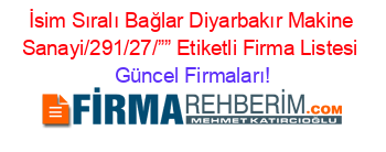İsim+Sıralı+Bağlar+Diyarbakır+Makine+Sanayi/291/27/””+Etiketli+Firma+Listesi Güncel+Firmaları!