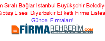 İsim+Sıralı+Bağlar+Istanbul+Büyükşehir+Belediyesi+Kiptaş+Lisesi+Diyarbakır+Etiketli+Firma+Listesi Güncel+Firmaları!